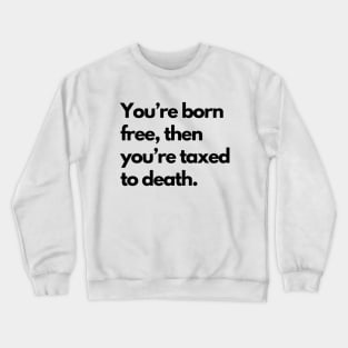 Youre Born Free Then Youre Taxed To Death Crewneck Sweatshirt